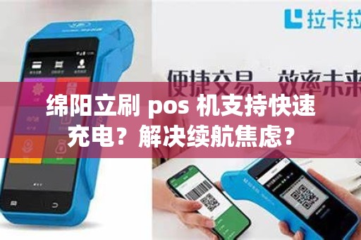 绵阳立刷 pos 机支持快速充电？解决续航焦虑？