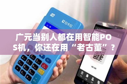 广元当别人都在用智能POS机，你还在用“老古董”？