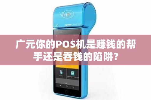 广元你的POS机是赚钱的帮手还是吞钱的陷阱？