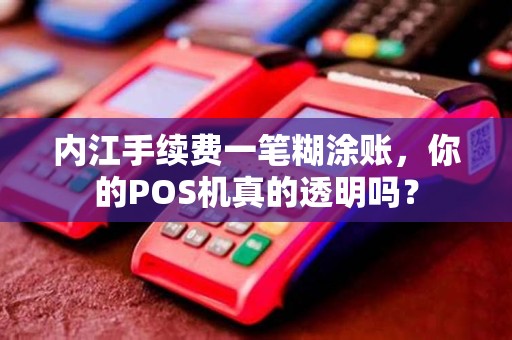 内江手续费一笔糊涂账，你的POS机真的透明吗？