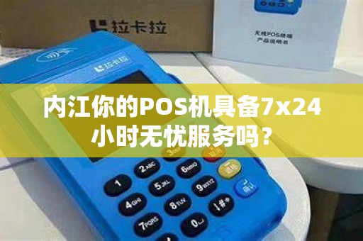 内江你的POS机具备7x24小时无忧服务吗？