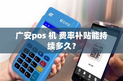 广安pos 机 费率补贴能持续多久？