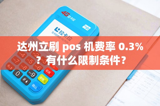 达州立刷 pos 机费率 0.3%？有什么限制条件？