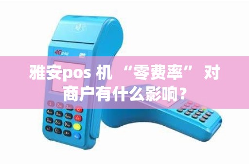 雅安pos 机 “零费率” 对商户有什么影响？