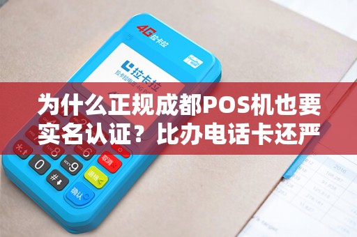 为什么正规成都POS机也要实名认证？比办电话卡还严！