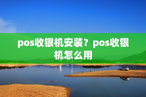 pos收银机安装？pos收银机怎么用