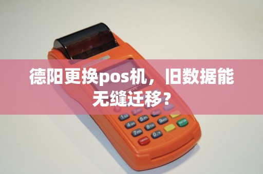 德阳更换pos机，旧数据能无缝迁移？