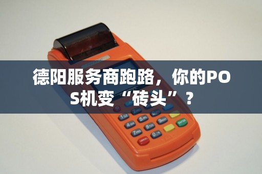 德阳服务商跑路，你的POS机变“砖头”？