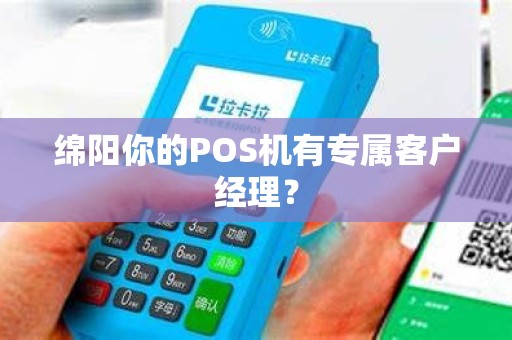 绵阳你的POS机有专属客户经理？
