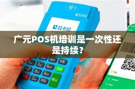 广元POS机培训是一次性还是持续？