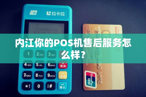 内江你的POS机售后服务怎么样？