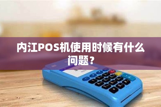 内江POS机使用时候有什么问题？