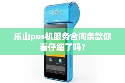 乐山pos机服务合同条款你看仔细了吗？