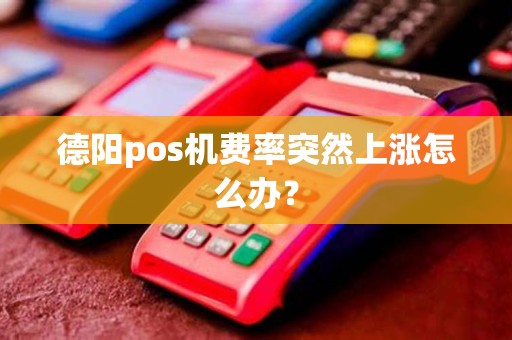 德阳pos机费率突然上涨怎么办？