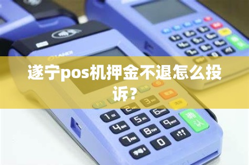 遂宁pos机押金不退怎么投诉？