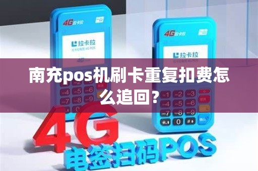 南充pos机刷卡重复扣费怎么追回？