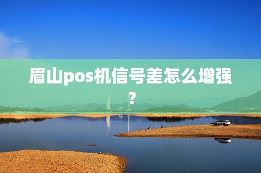 眉山pos机信号差怎么增强？