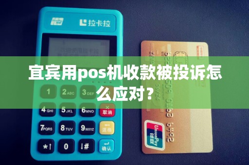 宜宾用pos机收款被投诉怎么应对？