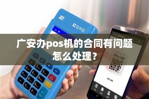 广安办pos机的合同有问题怎么处理？