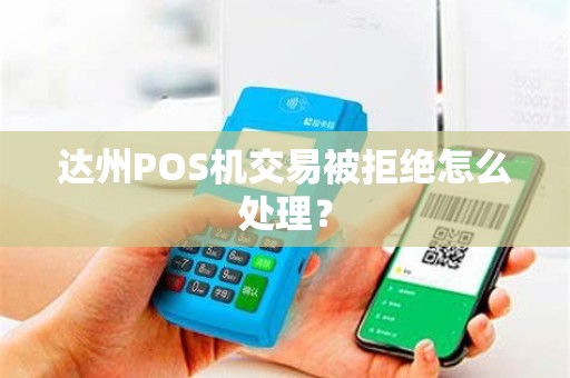 达州POS机交易被拒绝怎么处理？
