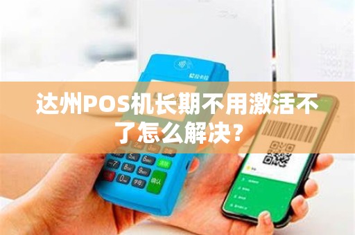 达州POS机长期不用激活不了怎么解决？