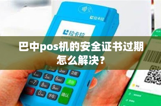 巴中pos机的安全证书过期怎么解决？