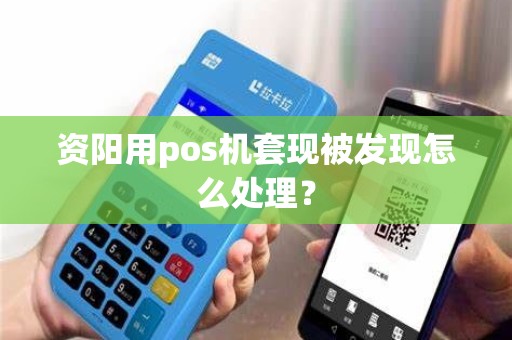 资阳用pos机套现被发现怎么处理？