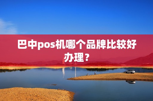 巴中pos机哪个品牌比较好办理？