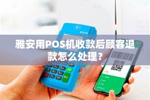 雅安用POS机收款后顾客退款怎么处理？
