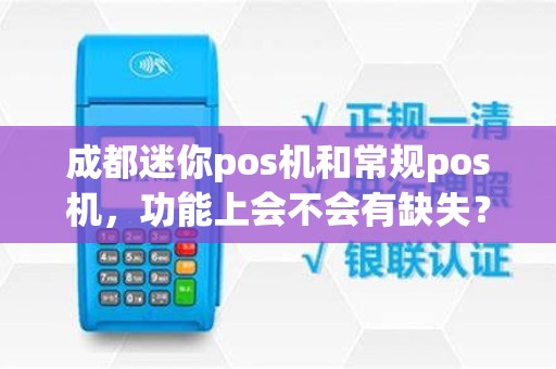 成都迷你pos机和常规pos机，功能上会不会有缺失？