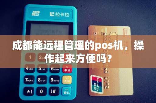 成都能远程管理的pos机，操作起来方便吗？