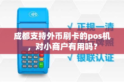 成都支持外币刷卡的pos机，对小商户有用吗？