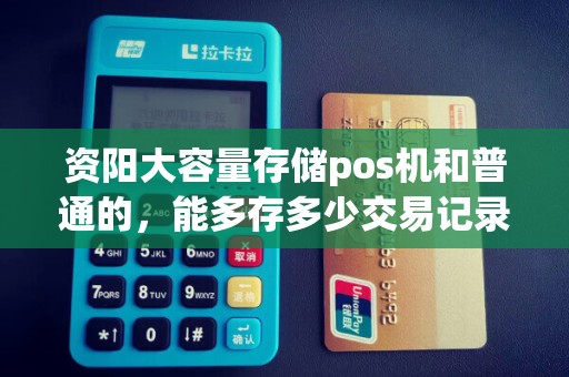 资阳大容量存储pos机和普通的，能多存多少交易记录？