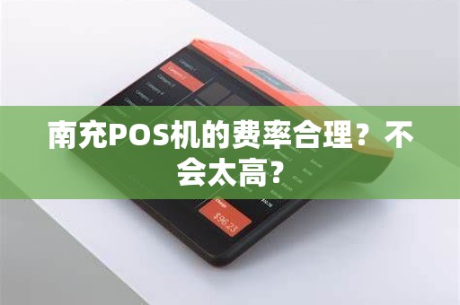 南充POS机的费率合理？不会太高？