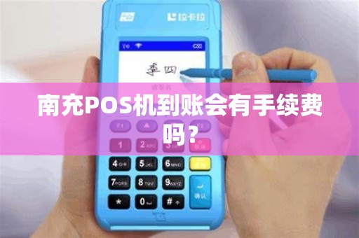南充POS机到账会有手续费吗？