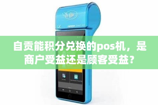 自贡能积分兑换的pos机，是商户受益还是顾客受益？