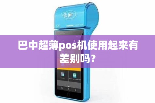 巴中超薄pos机使用起来有差别吗？