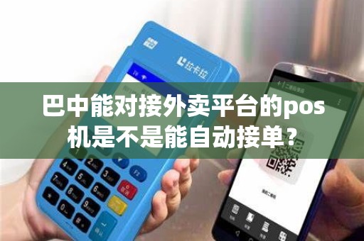 巴中能对接外卖平台的pos机是不是能自动接单？