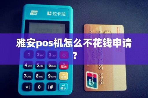 雅安pos机怎么不花钱申请？