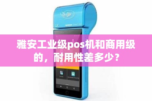 雅安工业级pos机和商用级的，耐用性差多少？