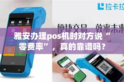 雅安办理pos机时对方说“零费率”，真的靠谱吗？