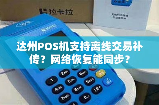 达州POS机支持离线交易补传？网络恢复能同步？