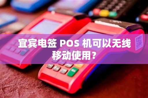 宜宾电签 POS 机可以无线移动使用？