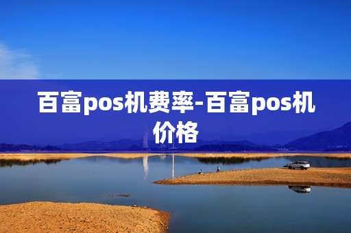 百富pos机费率-百富pos机价格