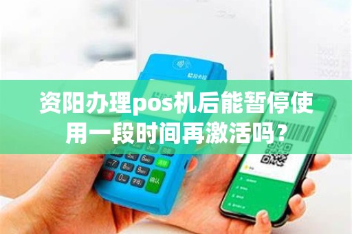 资阳办理pos机后能暂停使用一段时间再激活吗？