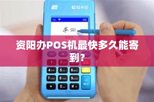 资阳办POS机最快多久能寄到？