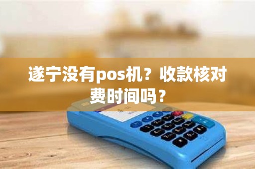 遂宁没有pos机？收款核对费时间吗？