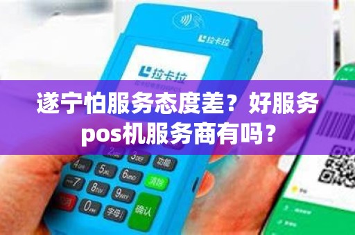 遂宁怕服务态度差？好服务pos机服务商有吗？