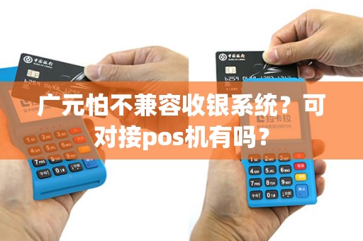 广元怕不兼容收银系统？可对接pos机有吗？