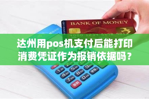 达州用pos机支付后能打印消费凭证作为报销依据吗？